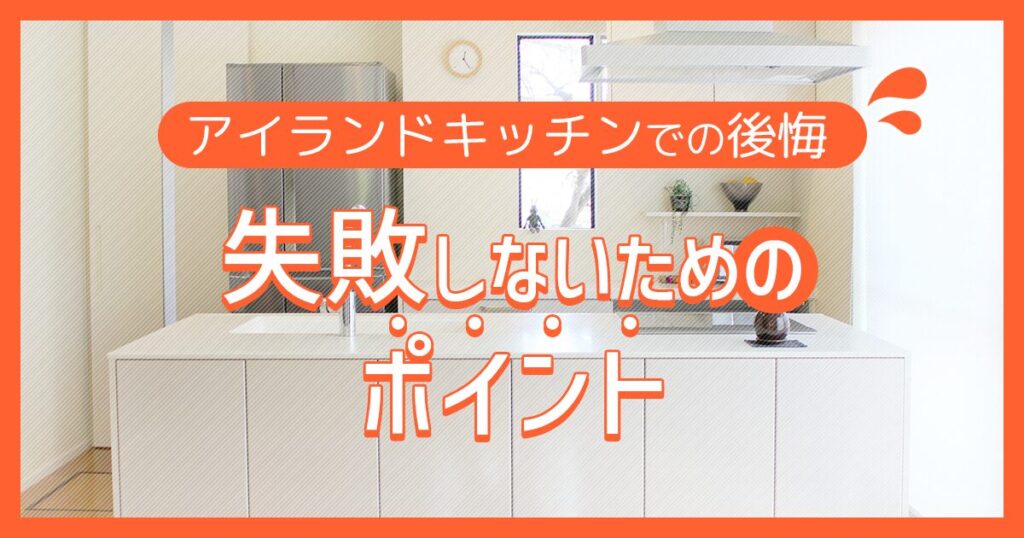 アイランドキッチンでの後悔 | 失敗しないためのポイント